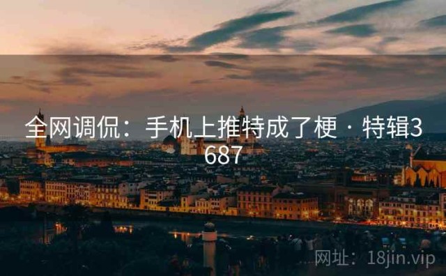 全网调侃：手机上推特成了梗 · 特辑3687