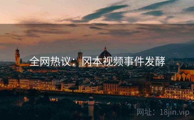 全网热议：冈本视频事件发酵