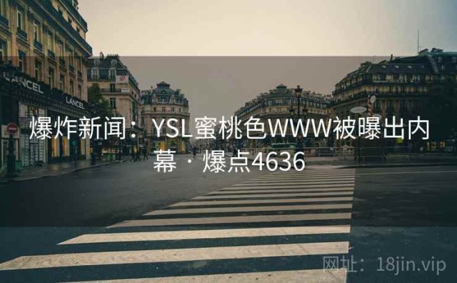 爆炸新闻：YSL蜜桃色WWW被曝出内幕 · 爆点4636