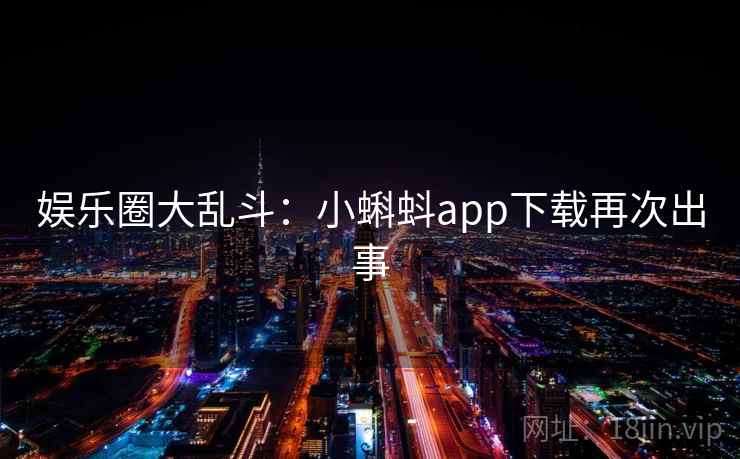 娱乐圈大乱斗:小蝌蚪app下载再次出事 娱乐圈大乱斗:小蝌蚪app下载再次出事