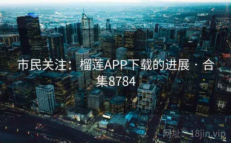 市民关注：榴莲APP下载的进展 · 合集8784