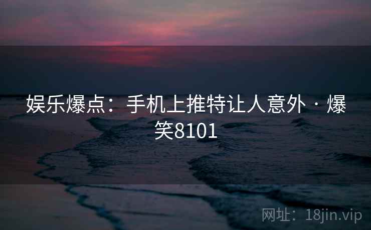 娱乐爆点：手机上推特让人意外 · 爆笑8101