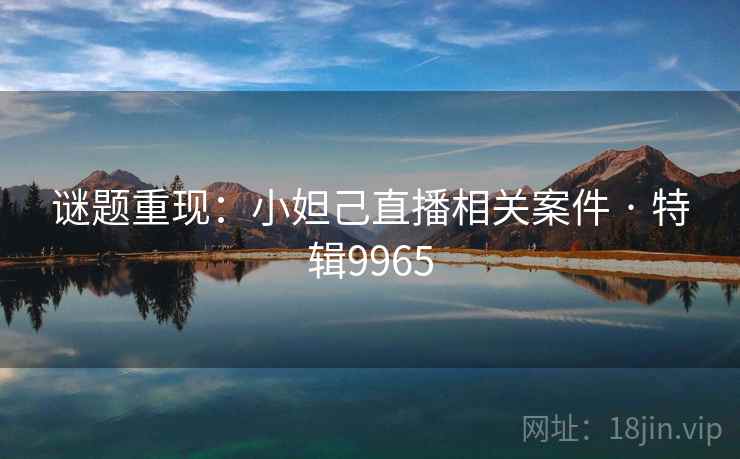 谜题重现：小妲己直播相关案件 · 特辑9965