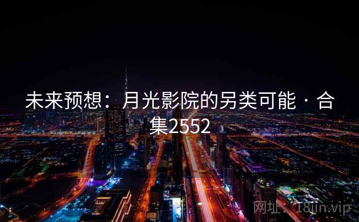 未来预想：月光影院的另类可能 · 合集2552
