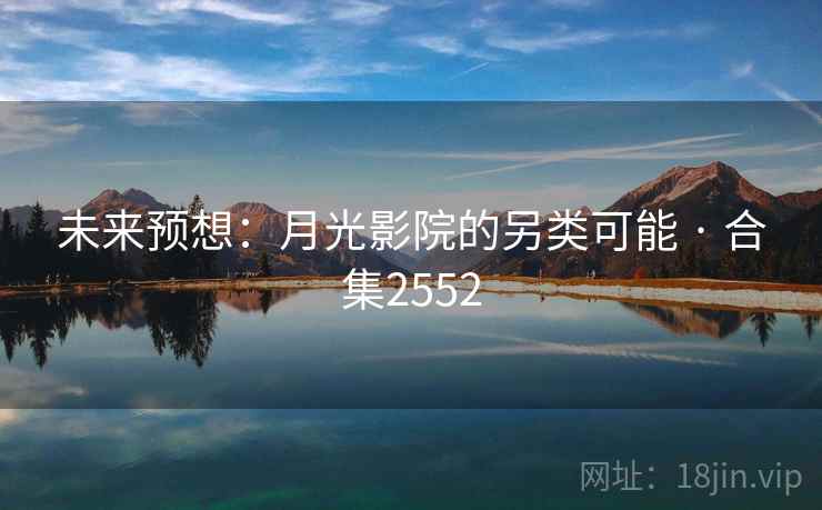 未来预想:月光影院的另类可能 · 合集2552 未来预想:月光影院的另类可能 · 合集2552