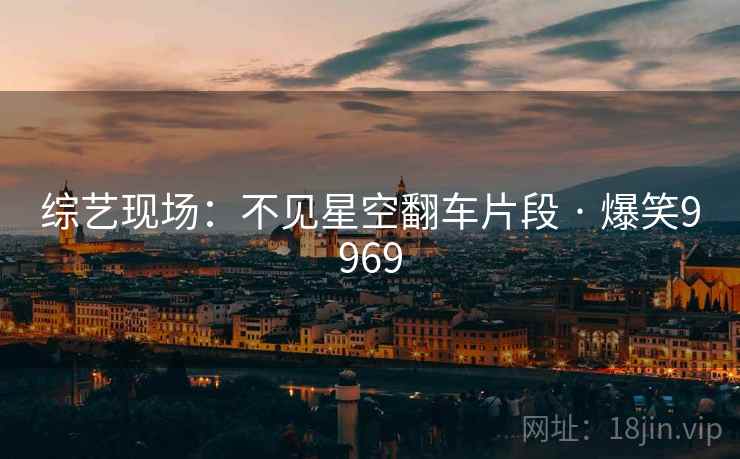 综艺现场：不见星空翻车片段 · 爆笑9969