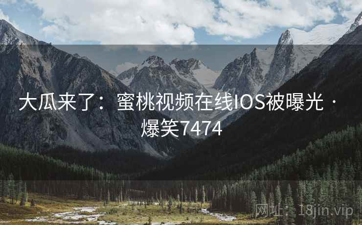 大瓜来了：蜜桃视频在线IOS被曝光 · 爆笑7474