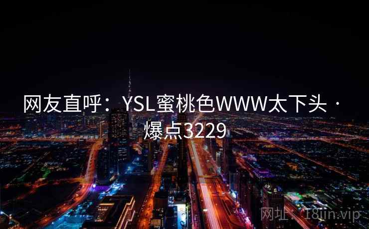 网友直呼：YSL蜜桃色WWW太下头 · 爆点3229