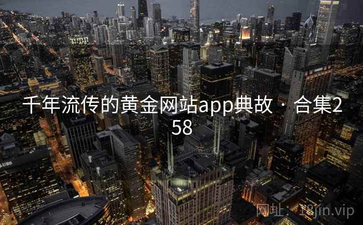 千年流传的黄金网站app典故 · 合集258