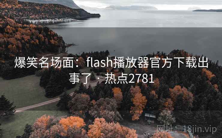 爆笑名场面:flash播放器官方下载出事了 · 热点2781 爆笑名场面:flash播放器官方下载出事了 · 热点2781