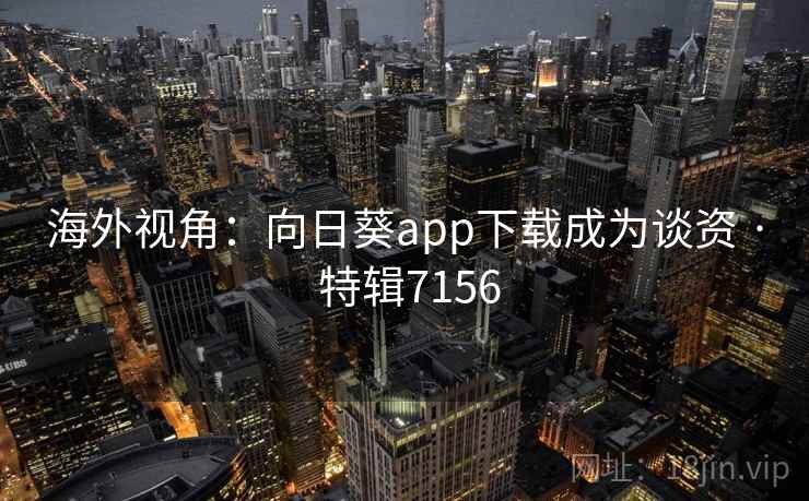 海外视角：向日葵app下载成为谈资 · 特辑7156
