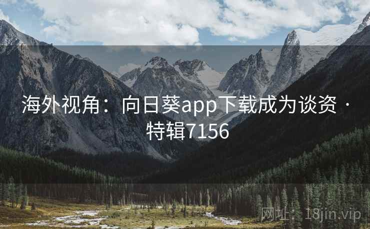 海外视角：向日葵app下载成为谈资 · 特辑7156