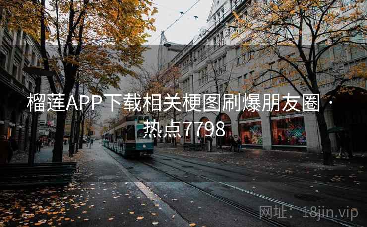 榴莲APP下载相关梗图刷爆朋友圈 · 热点7798