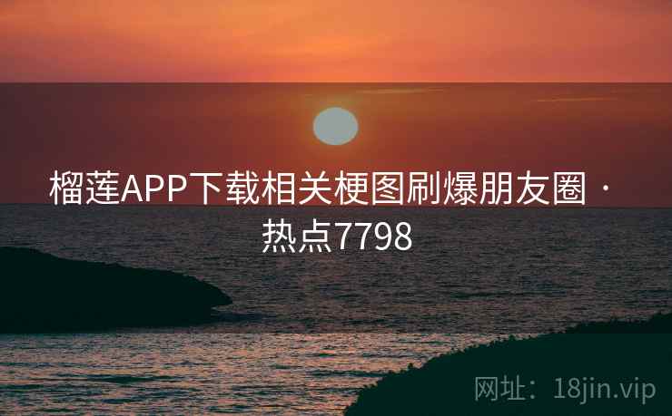 榴莲APP下载相关梗图刷爆朋友圈 · 热点7798 榴莲APP下载相关梗图刷爆朋友圈 · 热点7798