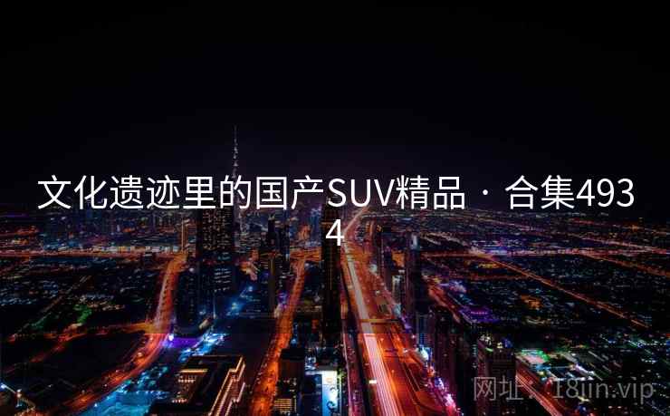 文化遗迹里的国产SUV精品 · 合集4934 文化遗迹里的国产SUV精品 · 合集4934