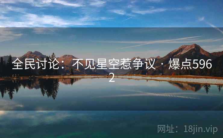 全民讨论:不见星空惹争议 · 爆点5962 全民讨论:不见星空惹争议 · 爆点5962